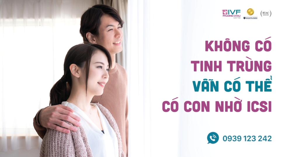 Không có tinh trùng: Vẫn có thể có con nhờ ICSI